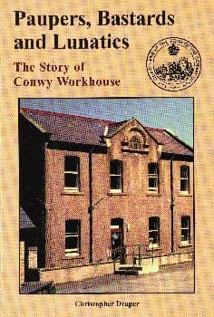 Paupers, Bastards and Lunatics: The Story of Conwy Workhouse